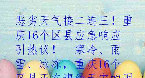 恶劣天气接二连三！重庆16个区县应急响应引热议！

寒冷、雨雪、冰冻，重庆16个区县正在遭受天灾的困扰。就在1月21日晚