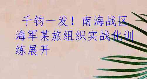  千钧一发！南海战区海军某旅组织实战化训练展开