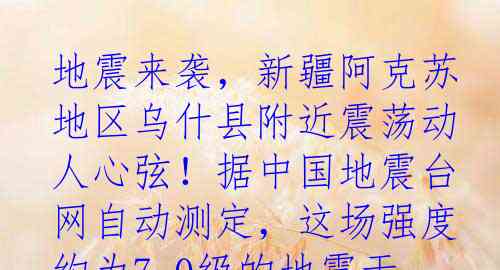 地震来袭，新疆阿克苏地区乌什县附近震荡动人心弦！据中国地震台网自动测定，这场强度约为7.0级的地震于01月23日02时0