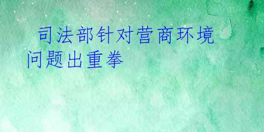  司法部针对营商环境问题出重拳