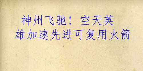  神州飞驰! 空天英雄加速先进可复用火箭