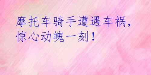 摩托车骑手遭遇车祸，惊心动魄一刻！