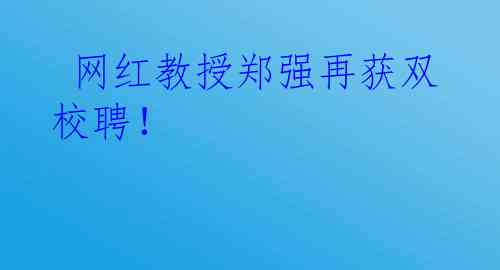  网红教授郑强再获双校聘！