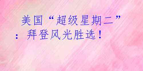  美国“超级星期二”：拜登风光胜选！