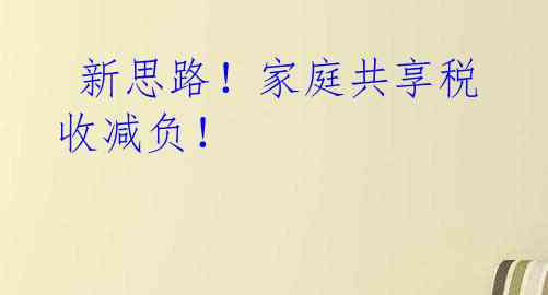 新思路！家庭共享税收减负！