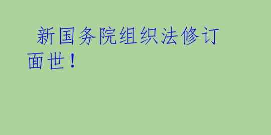  新国务院组织法修订面世！