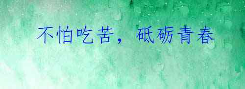  不怕吃苦，砥砺青春  