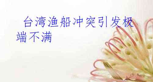  台湾渔船冲突引发极端不满