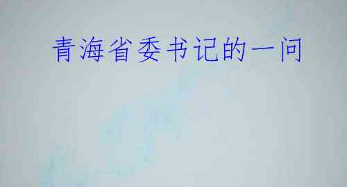  青海省委书记的一问