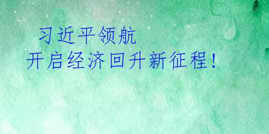  习近平领航 开启经济回升新征程!