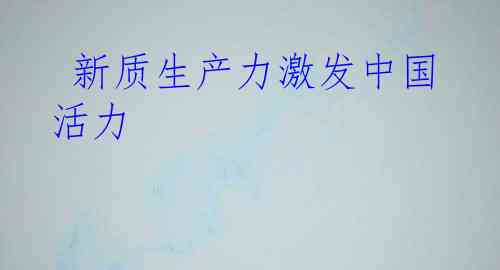  新质生产力激发中国活力