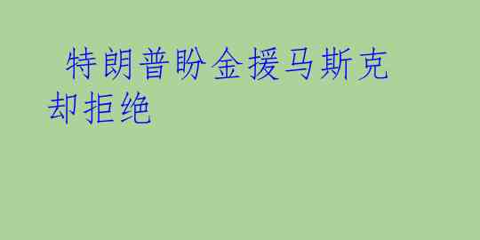  特朗普盼金援马斯克却拒绝