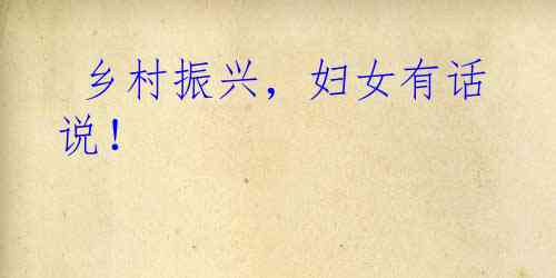 乡村振兴，妇女有话说！