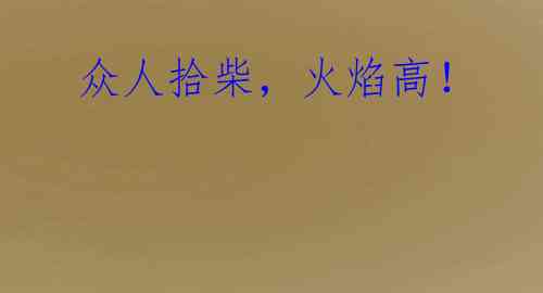  众人拾柴，火焰高！