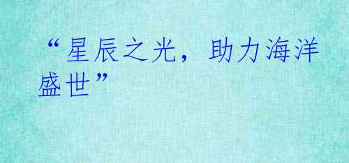 “星辰之光，助力海洋盛世”