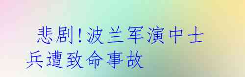  悲剧!波兰军演中士兵遭致命事故