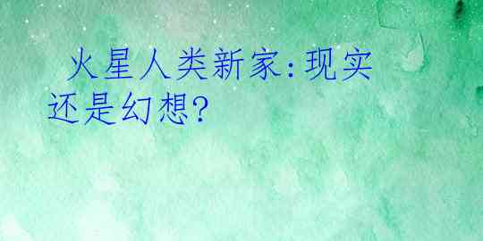  火星人类新家:现实还是幻想?  