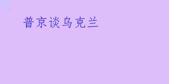  普京谈乌克兰