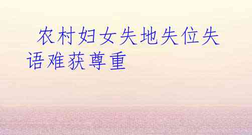  农村妇女失地失位失语难获尊重