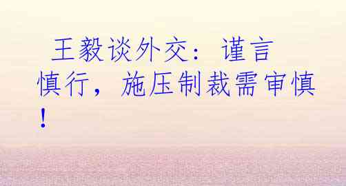  王毅谈外交: 谨言慎行，施压制裁需审慎！