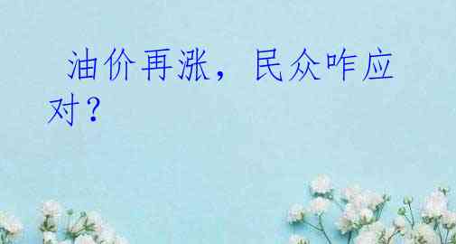  油价再涨，民众咋应对？