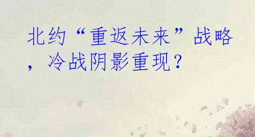 北约“重返未来”战略，冷战阴影重现？