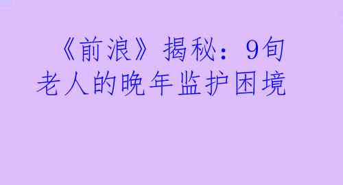  《前浪》揭秘：9旬老人的晚年监护困境