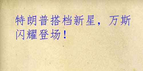 特朗普搭档新星，万斯闪耀登场！