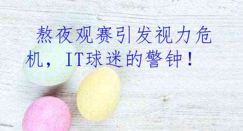  熬夜观赛引发视力危机，IT球迷的警钟！