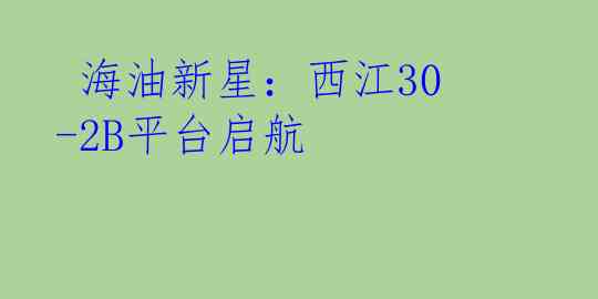  海油新星：西江30-2B平台启航