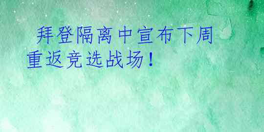  拜登隔离中宣布下周重返竞选战场！