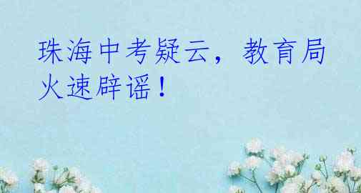 珠海中考疑云，教育局火速辟谣！
