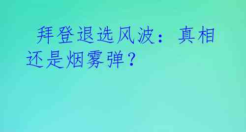  拜登退选风波：真相还是烟雾弹？
