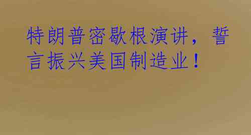 特朗普密歇根演讲，誓言振兴美国制造业！