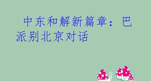  中东和解新篇章：巴派别北京对话