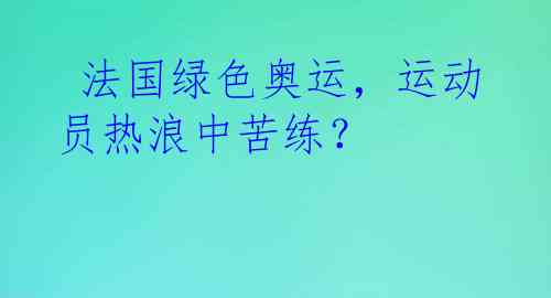  法国绿色奥运，运动员热浪中苦练？