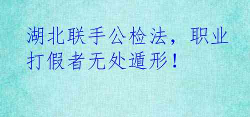 湖北联手公检法，职业打假者无处遁形！