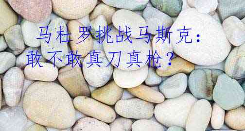  马杜罗挑战马斯克：敢不敢真刀真枪？
