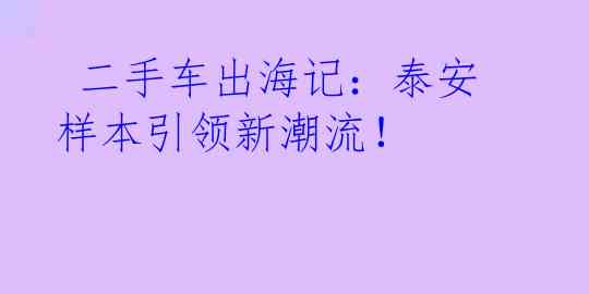  二手车出海记：泰安样本引领新潮流！