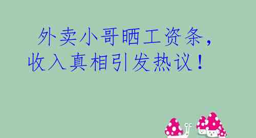  外卖小哥晒工资条，收入真相引发热议！